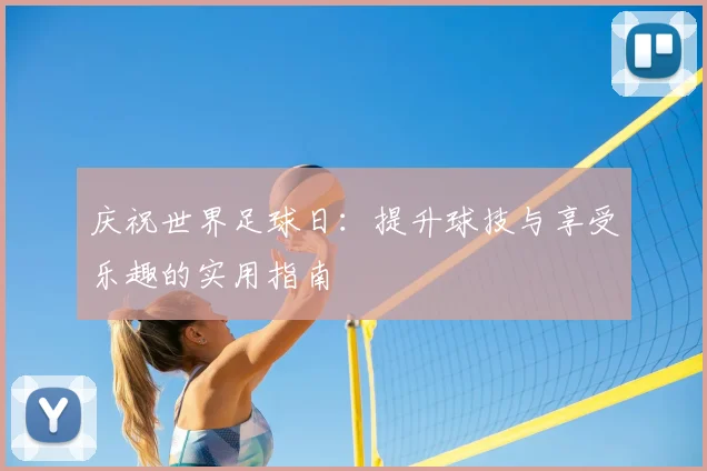 庆祝世界足球日：提升球技与享受乐趣的实用指南