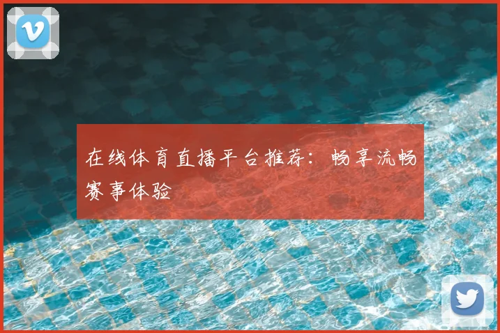 在线体育直播平台推荐：畅享流畅赛事体验