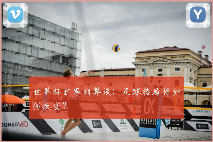 世界杯扩军利弊谈：足球格局将如何改变？