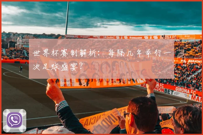世界杯赛制解析：每隔几年举行一次足球盛宴？