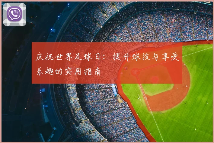 庆祝世界足球日：提升球技与享受乐趣的实用指南
