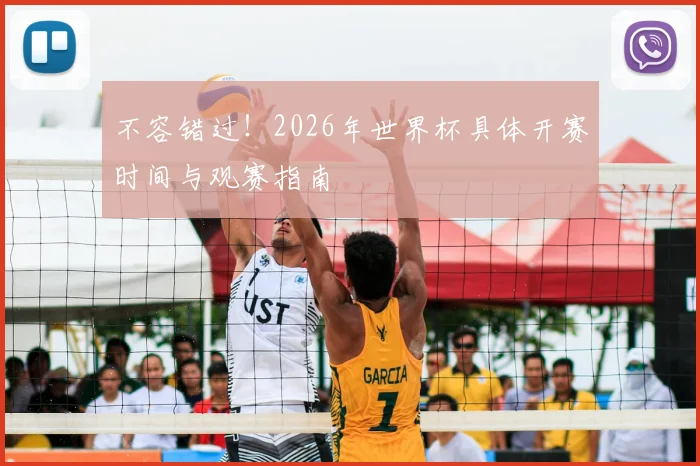 不容错过！2026年世界杯具体开赛时间与观赛指南