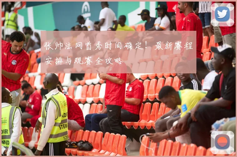 张帅法网首秀时间确定！最新赛程安排与观赛全攻略