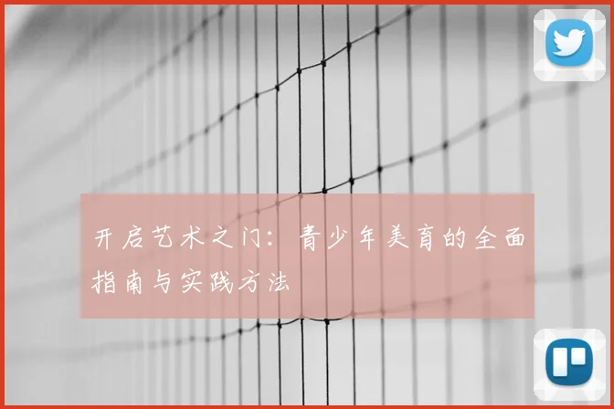 开启艺术之门：青少年美育的全面指南与实践方法