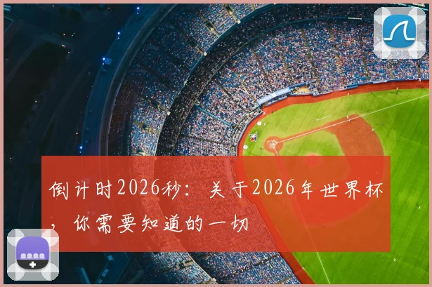 倒计时2026秒：关于2026年世界杯，你需要知道的一切