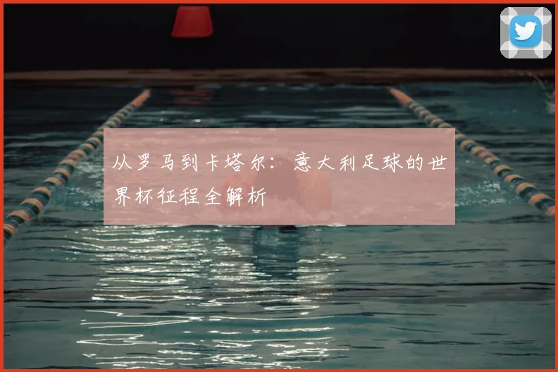 从罗马到卡塔尔：意大利足球的世界杯征程全解析